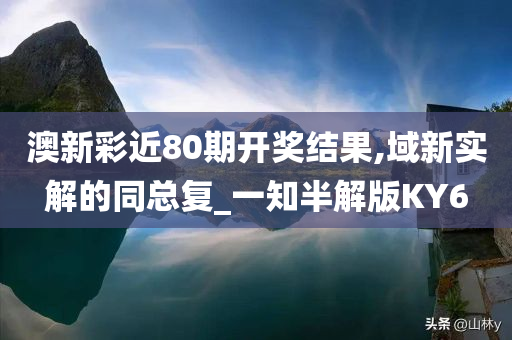 澳新彩近80期开奖结果,域新实解的同总复_一知半解版KY6