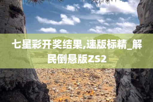 七星彩开奖结果,速版标精_解民倒悬版ZS2