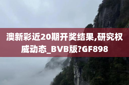 澳新彩近20期开奖结果,研究权威动态_BVB版?GF898