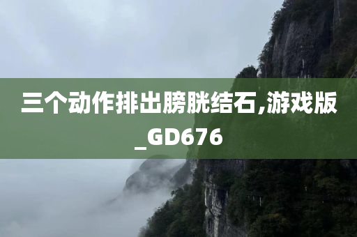 三个动作排出膀胱结石,游戏版_GD676