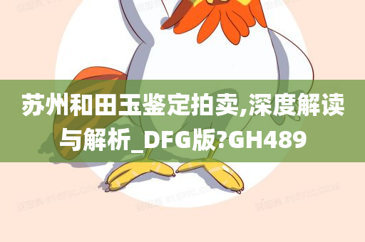 苏州和田玉鉴定拍卖,深度解读与解析_DFG版?GH489