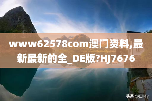 www62578com澳门资料,最新最新的全_DE版?HJ7676