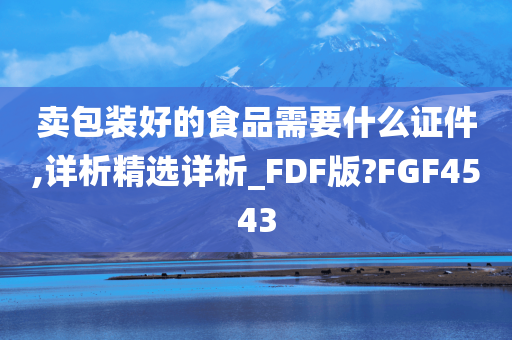 卖包装好的食品需要什么证件,详析精选详析_FDF版?FGF4543