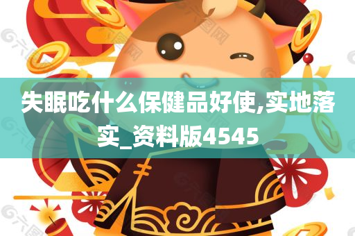 失眠吃什么保健品好使,实地落实_资料版4545