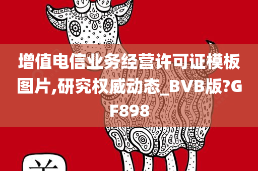 增值电信业务经营许可证模板图片,研究权威动态_BVB版?GF898