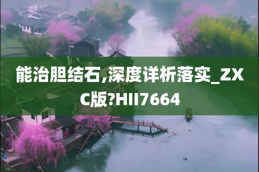 能治胆结石,深度详析落实_ZXC版?HII7664