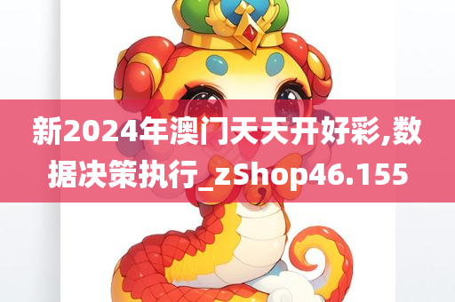 新2024年澳门天天开好彩,数据决策执行_zShop46.155