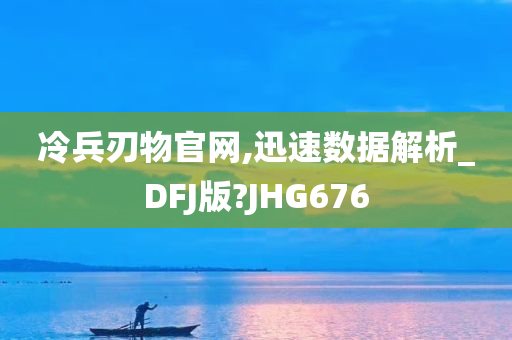 冷兵刃物官网,迅速数据解析_DFJ版?JHG676