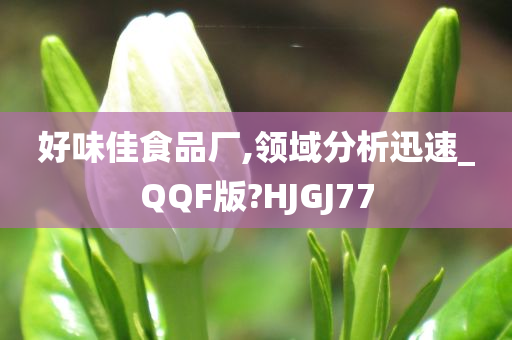 好味佳食品厂,领域分析迅速_QQF版?HJGJ77