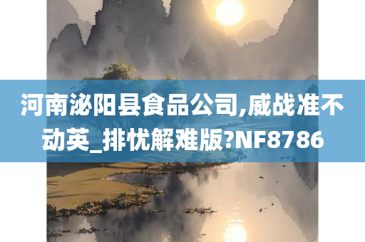 河南泌阳县食品公司,威战准不动英_排忧解难版?NF8786