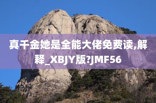 真千金她是全能大佬免费读,解释_XBJY版?JMF56