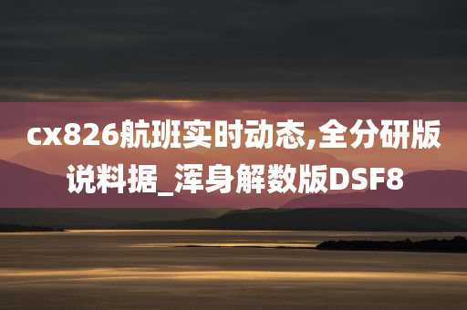 cx826航班实时动态,全分研版说料据_浑身解数版DSF8