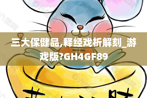 三大保健品,释经戏析解刻_游戏版?GH4GF89