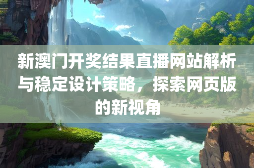 新澳门开奖结果直播网站解析与稳定设计策略，探索网页版的新视角