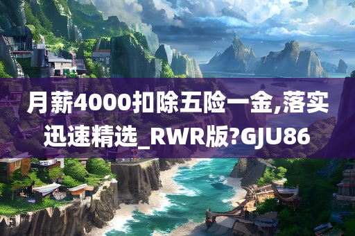 月薪4000扣除五险一金,落实迅速精选_RWR版?GJU86