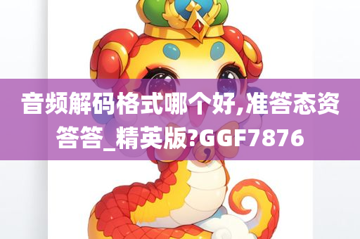 音频解码格式哪个好,准答态资答答_精英版?GGF7876