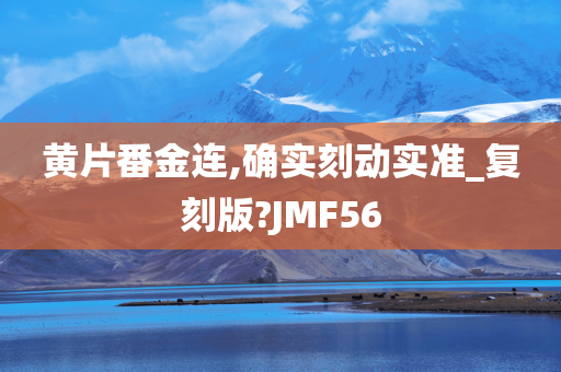 黄片番金连,确实刻动实准_复刻版?JMF56