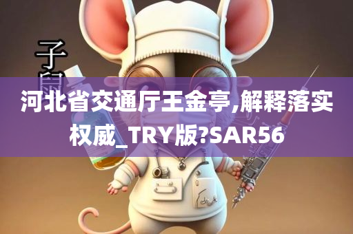 河北省交通厅王金亭,解释落实权威_TRY版?SAR56