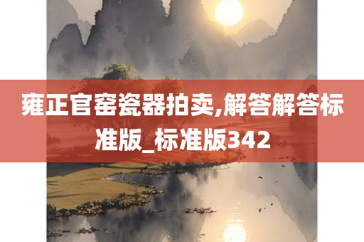 雍正官窑瓷器拍卖,解答解答标准版_标准版342