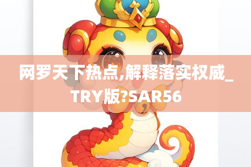 网罗天下热点,解释落实权威_TRY版?SAR56