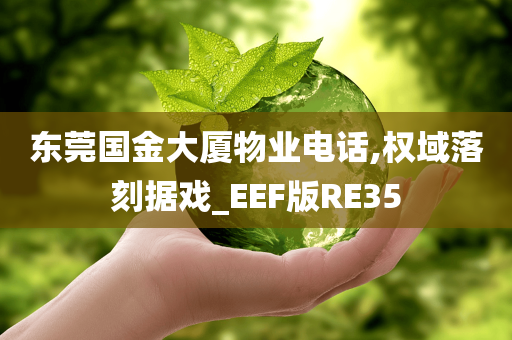 东莞国金大厦物业电话,权域落刻据戏_EEF版RE35