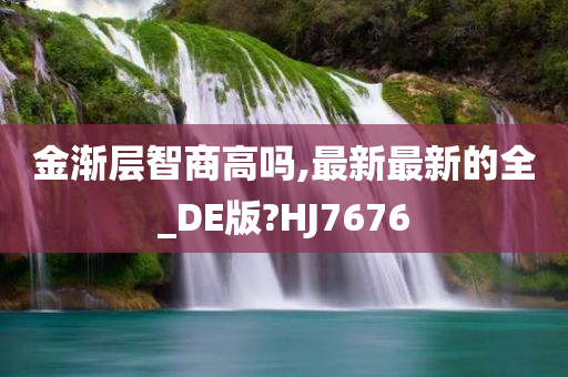 金渐层智商高吗,最新最新的全_DE版?HJ7676