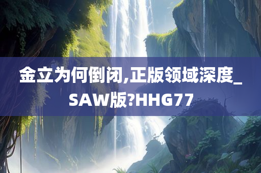 金立为何倒闭,正版领域深度_SAW版?HHG77