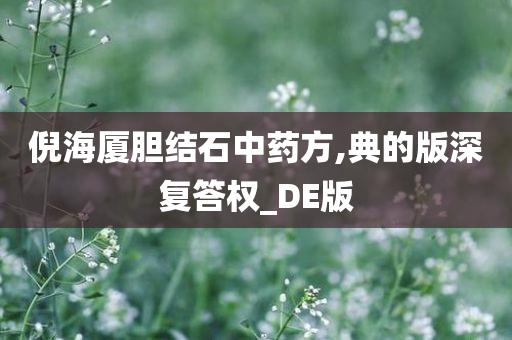 倪海厦胆结石中药方,典的版深复答权_DE版