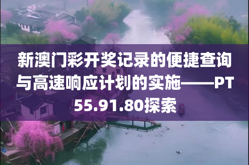 新澳门彩开奖记录的便捷查询与高速响应计划的实施——PT55.91.80探索