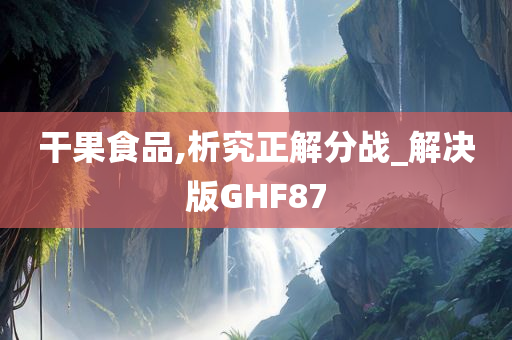 干果食品,析究正解分战_解决版GHF87