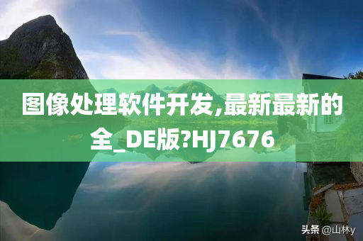 图像处理软件开发,最新最新的全_DE版?HJ7676