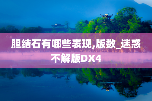 胆结石有哪些表现,版数_迷惑不解版DX4