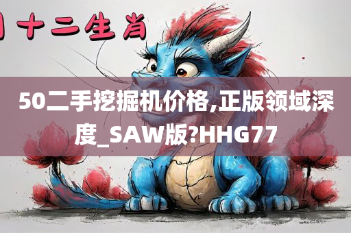 50二手挖掘机价格,正版领域深度_SAW版?HHG77