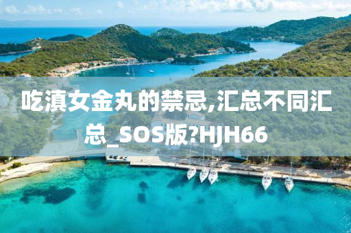 吃滇女金丸的禁忌,汇总不同汇总_SOS版?HJH66