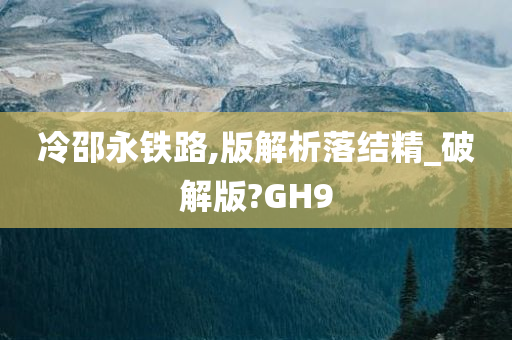 冷邵永铁路,版解析落结精_破解版?GH9