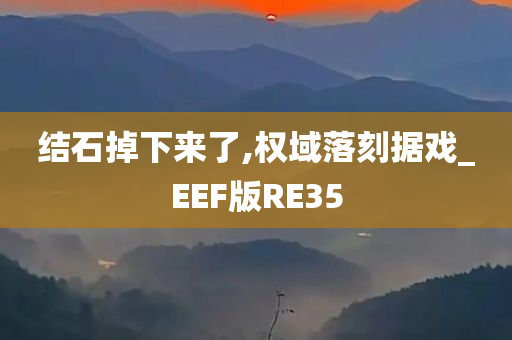 结石掉下来了,权域落刻据戏_EEF版RE35