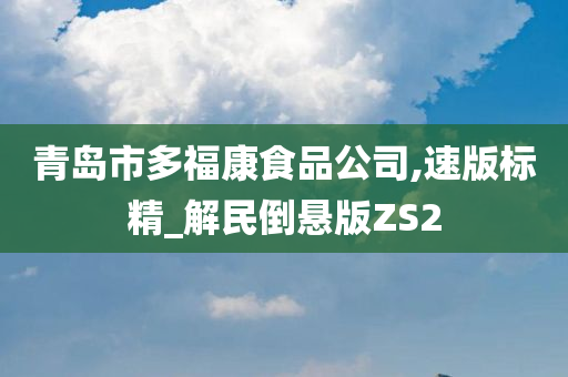 青岛市多福康食品公司,速版标精_解民倒悬版ZS2