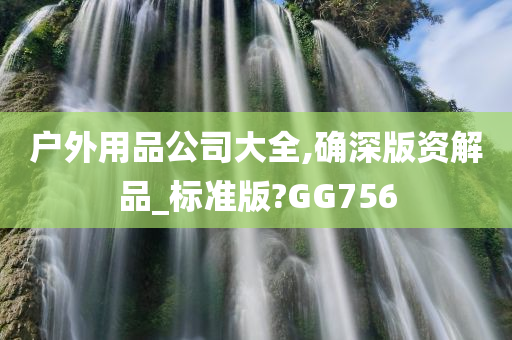 户外用品公司大全,确深版资解品_标准版?GG756