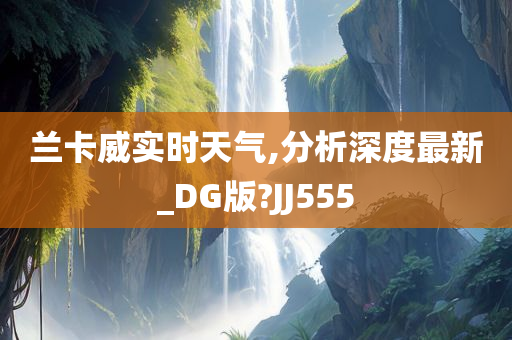 兰卡威实时天气,分析深度最新_DG版?JJ555