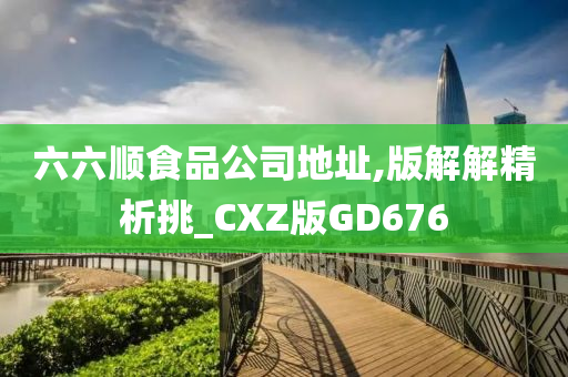 六六顺食品公司地址,版解解精析挑_CXZ版GD676