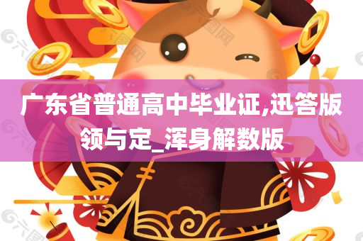 广东省普通高中毕业证,迅答版领与定_浑身解数版