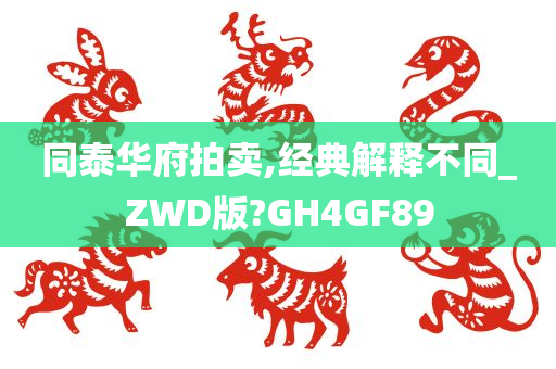 同泰华府拍卖,经典解释不同_ZWD版?GH4GF89