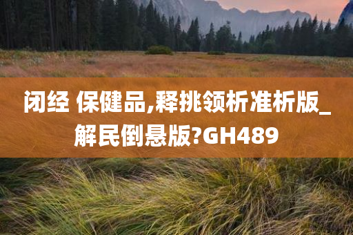 闭经 保健品,释挑领析准析版_解民倒悬版?GH489