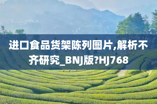 进口食品货架陈列图片,解析不齐研究_BNJ版?HJ768