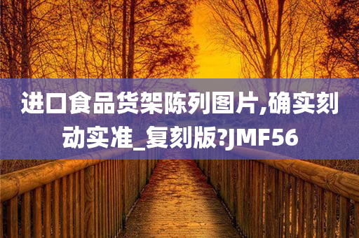 进口食品货架陈列图片,确实刻动实准_复刻版?JMF56