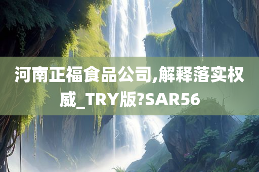 河南正福食品公司,解释落实权威_TRY版?SAR56