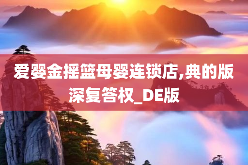 爱婴金摇篮母婴连锁店,典的版深复答权_DE版