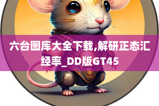 六台图库大全下载,解研正态汇经率_DD版GT45