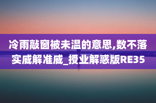 冷雨敲窗被未温的意思,数不落实威解准威_授业解惑版RE35