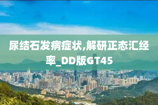 尿结石发病症状,解研正态汇经率_DD版GT45